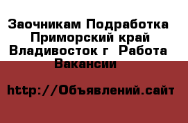  Заочникам Подработка - Приморский край, Владивосток г. Работа » Вакансии   